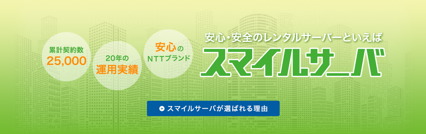 累計契約数25,000！！20年の運用実績！！安心のNTTブランド！安心・安全のレンタルサーバーといえばスマイルサーバ スマイルサーバが選ばれる理由